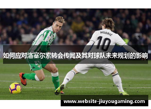 如何应对洛塞尔索转会传闻及其对球队未来规划的影响