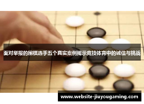 面对举报的围棋选手五个真实案例揭示竞技体育中的诚信与挑战