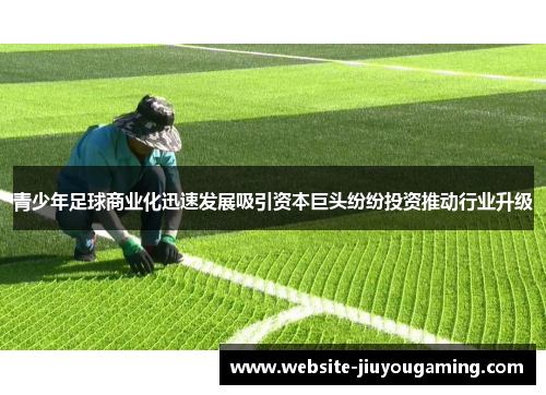 青少年足球商业化迅速发展吸引资本巨头纷纷投资推动行业升级
