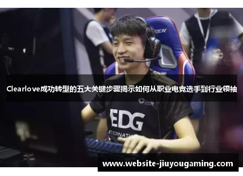 Clearlove成功转型的五大关键步骤揭示如何从职业电竞选手到行业领袖