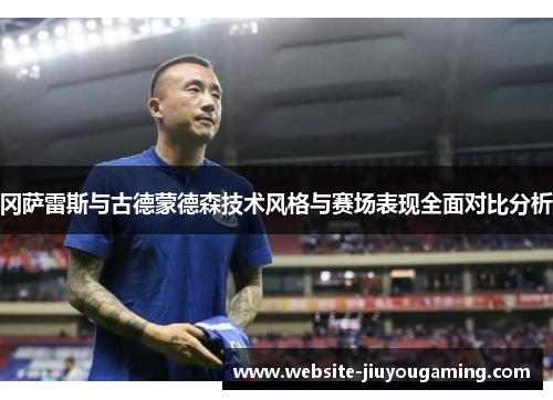 冈萨雷斯与古德蒙德森技术风格与赛场表现全面对比分析