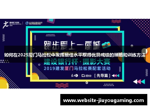 如何在2025厦门马拉松中发挥最佳水平取得优异成绩的策略和训练方法