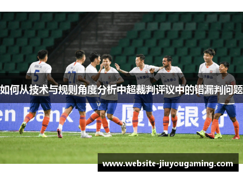 如何从技术与规则角度分析中超裁判评议中的错漏判问题