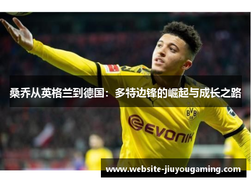 桑乔从英格兰到德国：多特边锋的崛起与成长之路